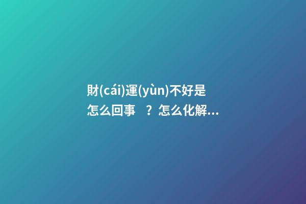 財(cái)運(yùn)不好是怎么回事？怎么化解？